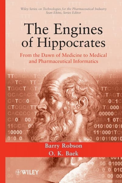 The Engines of Hippocrates: From the Dawn of Medicine to Medical and Pharmaceutical Informatics (Wiley Series on Technologies for the Pharmaceutical Industry, Band 5)