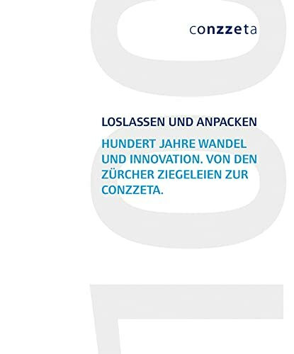 Loslassen und anpacken: Hundert Jahre Wandel und Innovation. Von den Zürcher Ziegeleien zur CONZZETA