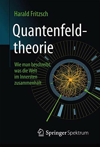 Quantenfeldtheorie ─ Wie man beschreibt, was die Welt im Innersten zusammenhält Quantenfeldtheorie ─ Wie man beschreibt, was die Welt im Innersten zusammenhält