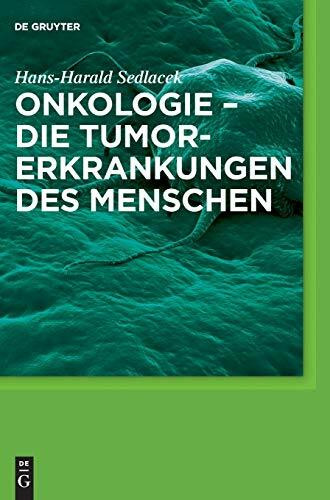 Onkologie - die Tumorerkrankungen des Menschen: Entstehung, Abwehr und Behandlungsmöglichkeiten