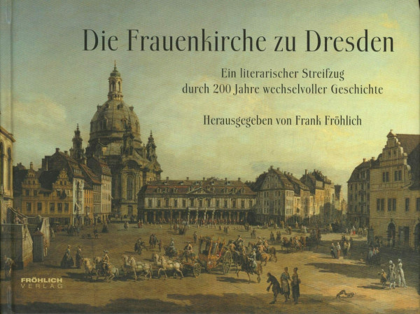 Die Frauenkirche zu Dresden: Ein literarischer Streifzug durch 200 Jahre wechselvoller Geschichte
