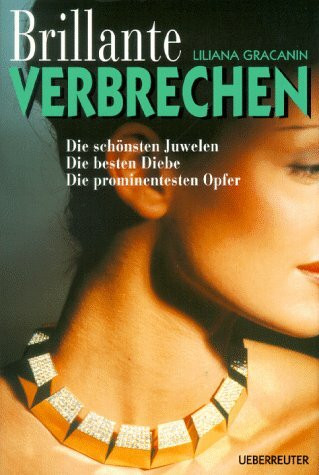 Brillante Verbrechen: Die schönsten Juwelen, die besten Diebe, die prominentesten Opfer