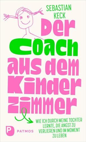 Der Coach aus dem Kinderzimmer: Wie ich durch meine Tochter lernte, die Angst zu verlieren und im Moment zu leben