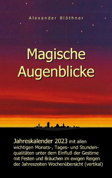 Magische Augenblicke - Jahreskalender 2023 mit allen wichtigen Monats-, Tages- und Stundenqualitäten unter dem Einfluss der Gestirne als Leseausgabe und Nachschlageversion mit vertikaler Wochenübersic