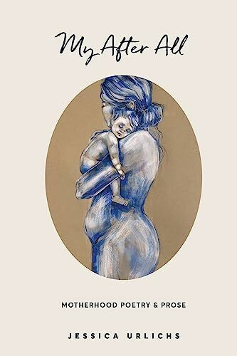 My After All: Poetry and Prose for Mothers (Jessica Urlichs: Early Motherhood Poetry and Prose Collection, Band 3)