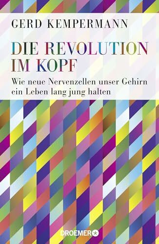 Die Revolution im Kopf: Wie neue Nervenzellen unser Gehirn ein Leben lang jung halten