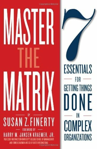 Master The Matrix: 7 Essentials for Getting Things Done in Complex Organizations Master The Matrix: 7 Essentials for Getting Things Done in Complex Organizations