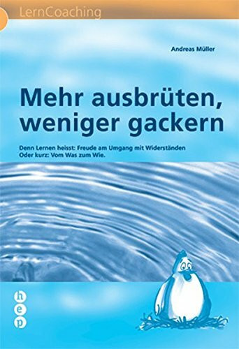 Mehr ausbrüten, weniger gackern: Denn Lernen heisst: Freude am Umgang mit Widerständen Oder kurz: Vom Was zum Wie (hep LernCoaching)