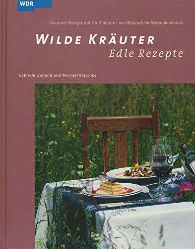 Wilde Kräuter - edle Rezepte: Gourmet-Rezepte mit Un-Kräutern - von Bärlauch bis Wiesenknöterich: Spitzenköche kochen mit Un-Kräutern