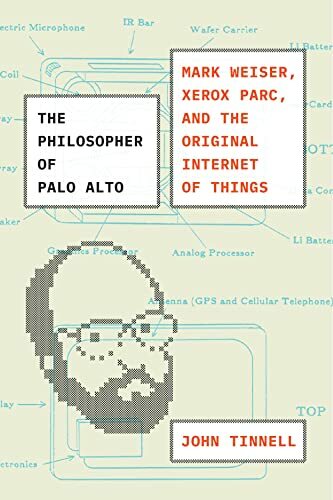The Philosopher of Palo Alto: Mark Weiser, Xerox Parc, and the Original Internet of Things The Philosopher of Palo Alto: Mark Weiser, Xerox Parc, and the Original Internet of Things