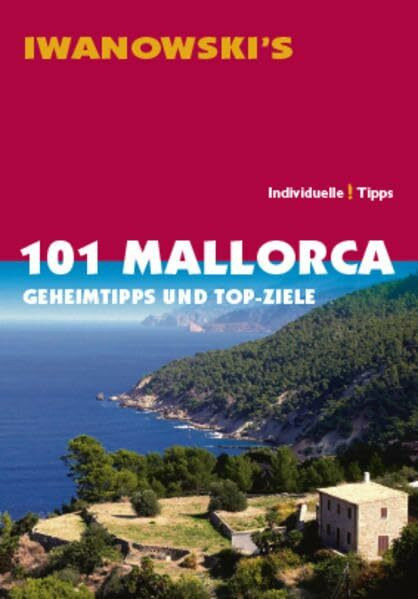 101 Mallorca - Reiseführer von Iwanowski: Geheimtipps und Top-Ziele: Geheimtipps und Top-Ziele. Individuelle! Tipps
