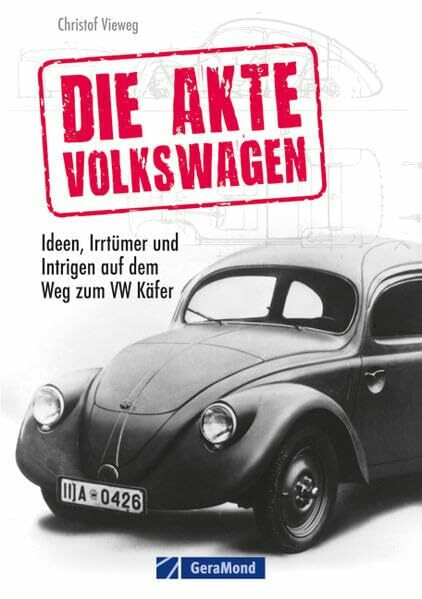 Die Akte Volkswagen: Ideen, Irrtümer und Intrigen auf dem Weg zum VW Käfer