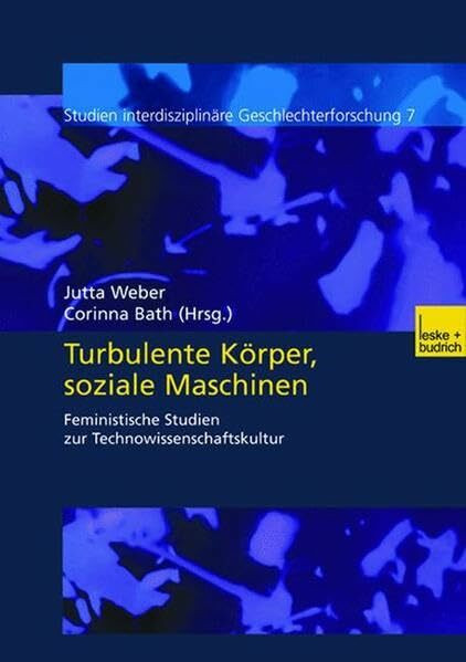 "Turbulente Körper, Soziale Maschinen": Feministische Studien zur Technowissenschaftskultur (Studien Interdisziplinäre Geschlechterforschung, Band 7)