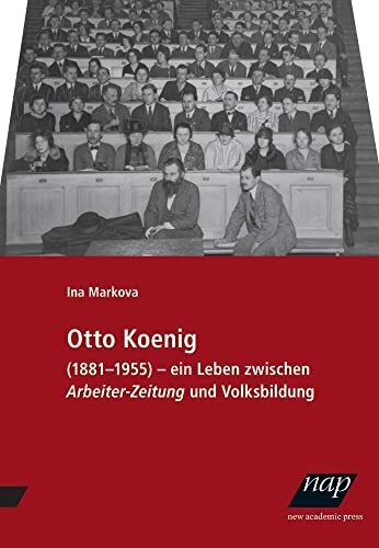 Otto Koenig: Ein Leben zwischen Arbeiter-Zeitung und Volksbildung. 1881–1955 Otto Koenig: Ein Leben zwischen Arbeiter-Zeitung und Volksbildung. 1881–1955