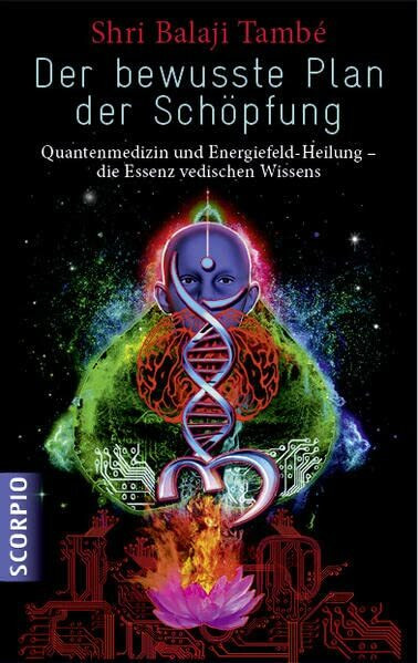 Der bewusste Plan der Schöpfung: Quantenmedizin und Energiefeld- Heilung die Essenz vedischen Wissens