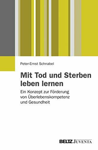 Mit Tod und Sterben leben lernen: Ein Konzept zur Förderung von Überlebenskompetenz und Gesundheit