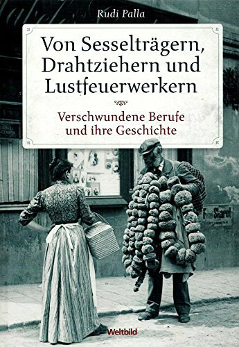 Von Sesselträgern, Drahtziehern und Lustfeuerwerkern Verschwundene Berufe und ihre Geschichte