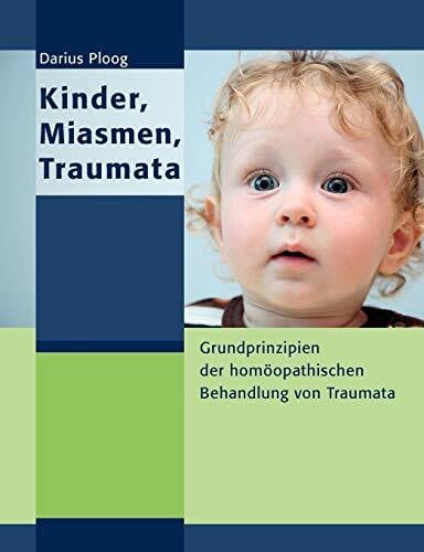 Kinder, Miasmen, Traumata: Grundprinzipien der homöopathischen Behandlung von Traumata