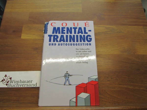 Mentaltraining und Autosuggestion. Das Unbewußte in uns Selbst und wie wir lernen damit umzugehen: Das Unbewusste in uns selbst und wie wir lernen, es sinnvoll zu nutzen