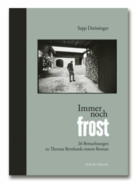 Immer noch Frost: 26 Betrachtungen zu Thomas Bernhards erstem Roman (Sepp Dreissinger im Album Verlag)