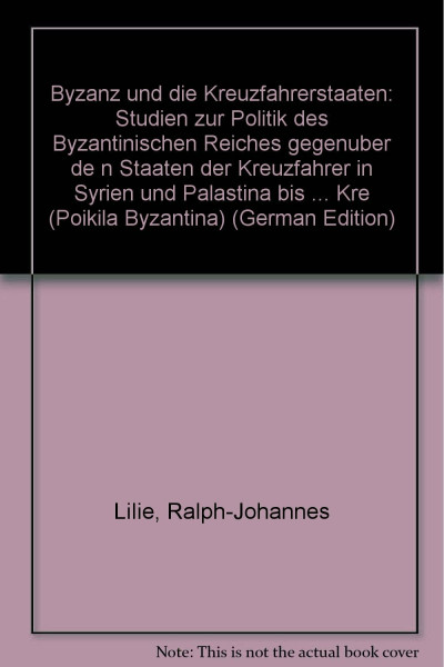 Byzanz und die Kreuzfahrerstaaten: Studien zur Politik des byzantinischen Reiches gegenüber den Staaten der Kreuzfahrer in Syrien und Palästina bis zum vierten Kreuzzug (1096-1204)