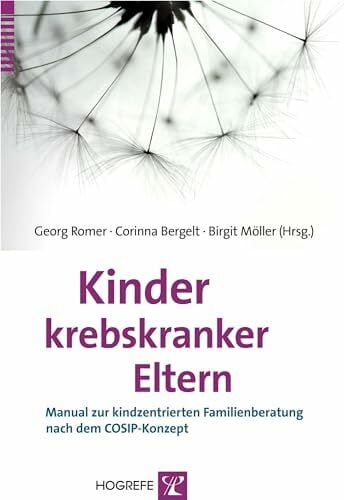Kinder krebskranker Eltern: Manual zur kindzentrierten Familienberatung nach dem COSIP-Konzept Kinder krebskranker Eltern: Manual zur kindzentrierten Familienberatung nach dem COSIP-Konzept