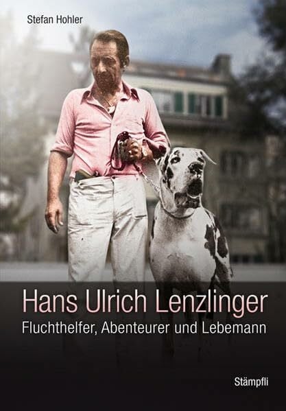 Hans Ulrich Lenzlinger: Fluchthelfer, Abenteurer und Lebemann