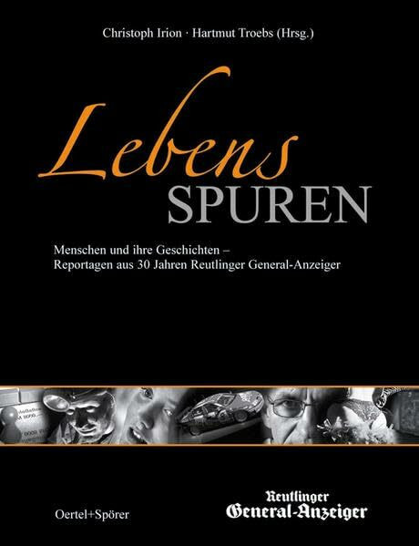 Lebensspuren: Menschen und ihre Geschichten - Reportagen aus 30 Jahren Reutlinger General-Anzeiger