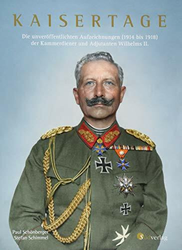 Kaisertage: Die unveröffentlichten Aufzeichnungen (1914 bis 1918) der Kammerdiener und Adjutanten Wilhelms II.