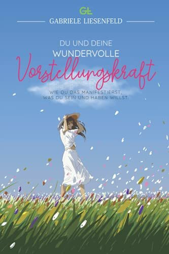 Du und Deine wundervolle Vorstellungskraft: Wie du das manifestierst, was du sein und haben willst
