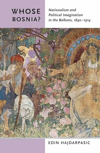 Whose Bosnia?: Nationalism and Political Imagination in the Balkans, 1840-1914