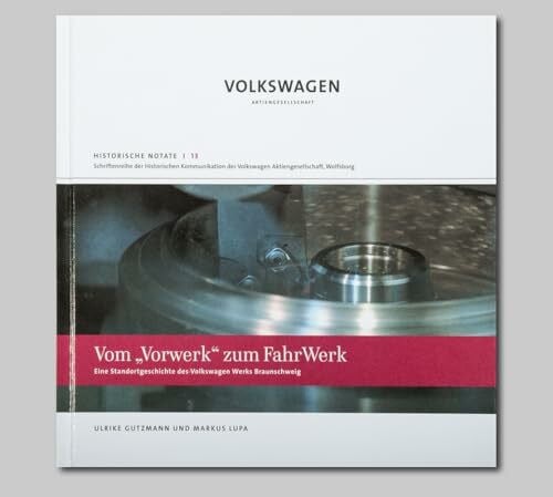 Vom "Vorwerk" zum Fahrwerk: Eine Standortgeschichte des Volkswagen Werks Braunschweig (Historische Notate. Schriftenreihe der Historischen Kommunikation der Volkswagen Aktiengesellschaft)