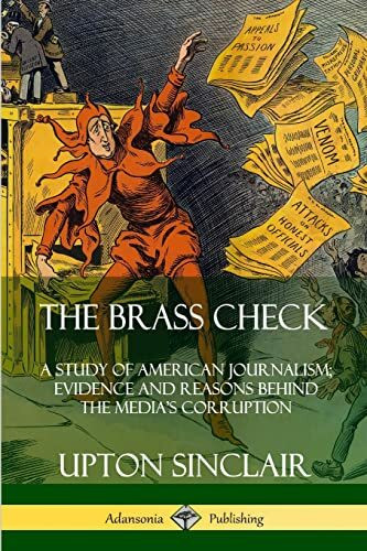 The Brass Check: A Study of American Journalism; Evidence and Reasons Behind the Media’s Corruption