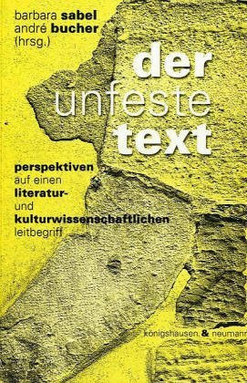 Der unfeste Text: Perspektiven auf einen literatur- und kulturwissenschaftlichen Leitbegriff