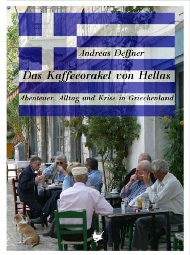 Das Kaffeeorakel von Hellas: Abenteuer, Alltag und Krise in Griechenland