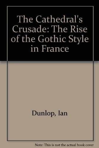 The Cathedral's Crusade: The Rise of the Gothic Style in France