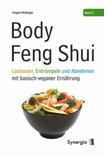 Body Feng Shui - Band 2: Loslassen, Entrümpeln und Abnehmen mit basisch-veganer Ernährung