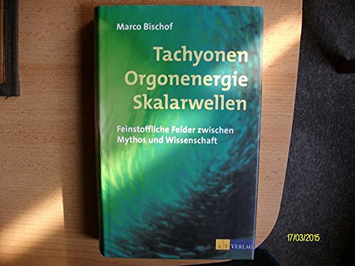 Tachyonen, Orgonenergie, Skalarwellen: Feinstoffliche Felder zwischen Mythos und Wissenschaft