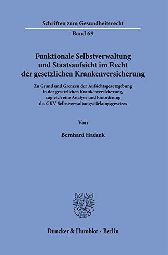 Funktionale Selbstverwaltung und Staatsaufsicht im Recht der gesetzlichen Krankenversicherung.: Zu Grund und Grenzen der Aufsichtsgesetzgebung in der ... (Schriften zum Gesundheitsrecht, Band 69)