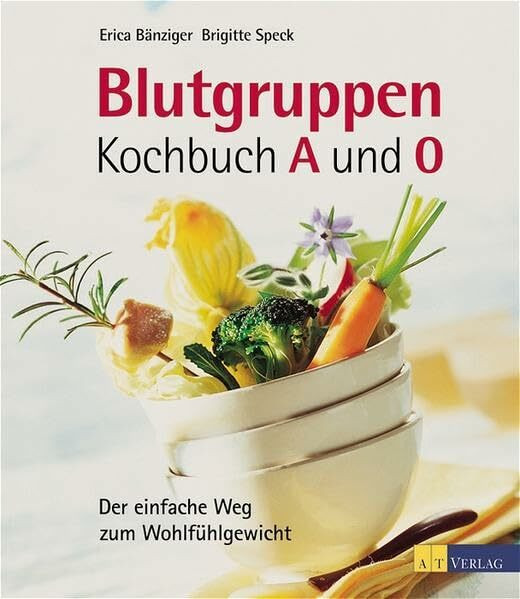 Blutgruppen-Kochbuch A und O: Der einfache Weg zum Wohlfühlgewicht