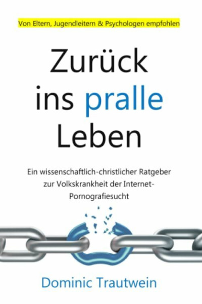 Zurück ins pralle Leben: Ein wissenschaftlich-christlicher Ratgeber zur Volkskrankheit der Internet-Pornografiesucht