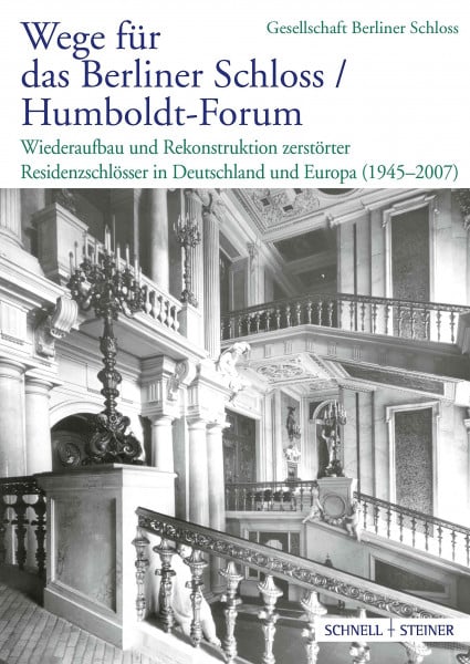 Wege für das Berliner Schloss ;Humboldt-Forum: Wiederaufbau und Rekonstruktion zerstörter Residenzschlösser in Deutschland und Europa (1945–2007)