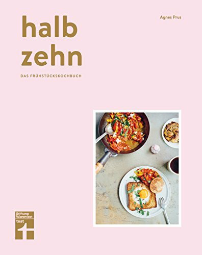 Halb Zehn - Das Frühstückskochbuch mit 100 Rezepten – Bunte und kulinarische Frühstücksvielfalt aus aller Welt von Stiftung Warentest: Eine Einladung zum Frühstück