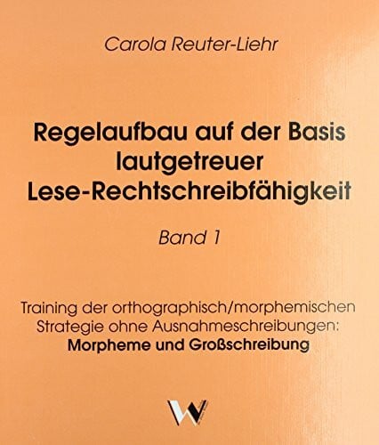 Regelaufbau auf der Basis lautgetreuer Lese-Rechtschreibfähigkeit Band 1: Training der orthographisch/morphemischen Strategie ohne Ausnahmeschreibungen: Morpheme und Großschreibung