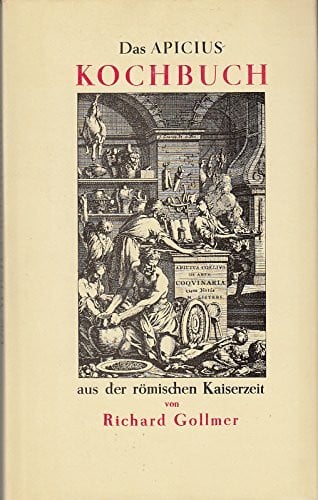 Das Apicius-Kochbuch aus der römischen Kaiserzeit = Apicius Coelius in re quoquinaria