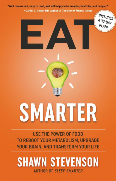 Eat Smarter: Use the Power of Food to Reboot Your Metabolism, Upgrade Your Brain, and Transform Your Life
