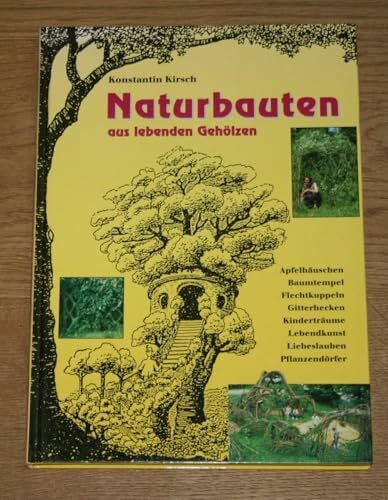 Naturbauten aus lebenden Gehölzen: Apfelhäuschen, Baumtempel, Flechtkuppeln, Gitterhecken, Kinderträume, Lebendkunst, Liebeslauben, Pflanzendörfer