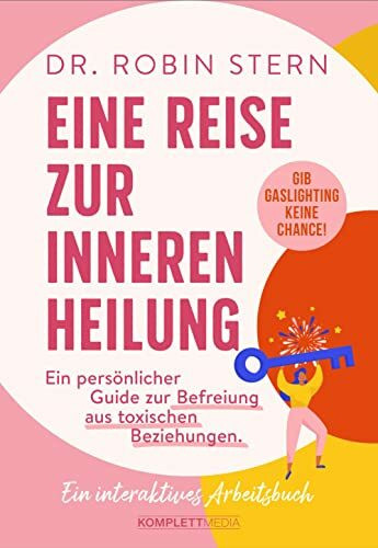 Eine Reise zur inneren Heilung: Dein persönlicher Guide zur Befreiung aus toxischen Beziehungen. Ein interaktives Arbeitsbuch