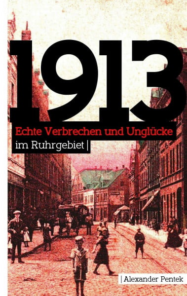 1913: Echte Verbrechen und Unglücke im Ruhrgebiet