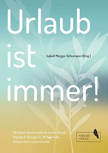 Urlaub ist immer!: 111 Tage für mehr Achtsamkeit und Lebensfreude